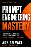 Prompt Engineering Mastery: The Complete Guide to Communicating with AI, Using Proven Frameworks, Prompt Patterns, and a 150-Prompt Library for Reliable Results (The AI Toolkit Professional Series) B0H1RDQBX5 Book Cover