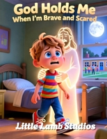 God Holds Me When I’m Brave and Scared: A Faith-Based Christian Picture Book Helping Children Feel Safe Through Big Feelings and New Experiences (God’s Love for Little Hearts) B0GHP8JHG3 Book Cover