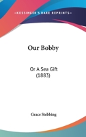 Our Bobby: Or A Sea Gift 1271778807 Book Cover