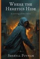 Where the Heretics Hide: An Anthology of Short Stories B0C128T8DM Book Cover
