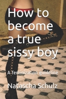 How to become a true sissy boy: A feminization guideline B0923XTDJR Book Cover
