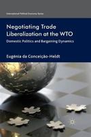 Negotiating Trade Liberalization at the Wto: Domestic Politics and Bargaining Dynamics 1349324051 Book Cover