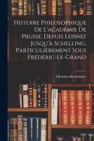 Histoire Philosophique De L'académie De Prusse, Depuis Leibniz Jusqu'à Schelling, Particulièrement Sous Frédéric-Le-Grand 1017998450 Book Cover