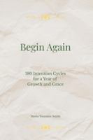 Begin Again: 180 Intention Cycles for a Year of Growth and Grace B0G36N65GK Book Cover