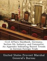 Civil Affairs Handbook, Germany, Section 8A: Industry and Commerce: An Appendix Indicating Recent Trends in German Foreign Trade 1288567057 Book Cover