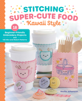 Stitching Super-Cute Food Kawaii Style: 18 Beginner-Friendly Embroidery Projects and 140 Mix-and-Match Patterns (Super-Cute Stitching, 1) 0764370685 Book Cover