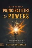 Dethroning Principalities and Powers: Strategic Warfare Prayers and Declarations for Breaking Strongholds B0GFD69NQN Book Cover