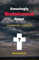 Amazingly Misunderstood Grace: Should I Be Worried? B0BLHGQQPB Book Cover