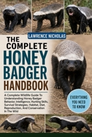 THE COMPLETE HONEY BADGER HANDBOOK: A Complete Wildlife Guide To Understanding Honey Badger Behavior, Intelligence, Hunting Skills, Survival ... Reproduction, And Conservation In The Wild B0H35SHFF1 Book Cover