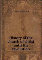 History of the Church of Christ Until the Revolution 1357108133 Book Cover