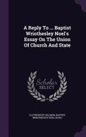 A Reply To ... Baptist Wriothesley Noel's Essay On The Union Of Church And State 102123642X Book Cover