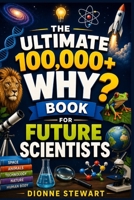 The Ultimate 100,000+ WHY? Book for Future Scientists: Smart and Simple Answers to Science Questions About Space, Animals, Technology, Nature, and the Human Body B0H21R463X Book Cover