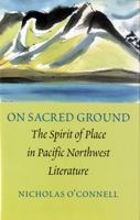 On Sacred Ground: The Spirit of Place in Pacific Northwest Literature 0295994789 Book Cover