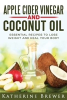 Apple Cider Vinegar and Coconut Oil: Essential Recipes to Lose Weight and Heal Your Body 1720172056 Book Cover