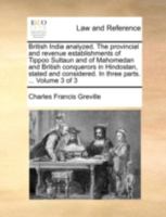 British India analyzed. The provincial and revenue establishments of Tippoo Sultaun and of Mahomedan and British conquerors in Hindostan, stated and considered. In three parts. ... Volume 3 of 3 1170910149 Book Cover