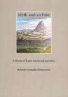Myth and Archive: A Theory of Latin American Narrative (Cambridge Studies in Latin American and Iberian Literature)