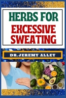 HERBS FOR EXCESSIVE SWEATING: Nature's Soothing Solutions, Unlocking The Power To Conquer Hotness Naturally Through Cooling Herbal Remedies B0CT434KX8 Book Cover
