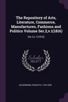 The Repository of Arts, Literature, Commerce, Manufactures, Fashions and Politics Volume Ser.2, v.1(1816): Ser.2, v.1(1816) 1378201450 Book Cover