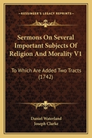 Sermons On Several Important Subjects Of Religion And Morality V1: To Which Are Added Two Tracts 1104904365 Book Cover