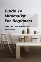 Guide To Minimalist For Beginners: Make Your Home Always Clean, Never Boring: Everything About Minimalist For Beginners B08KBMJ7D6 Book Cover