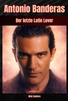 Antonio Banderas Der letzte Latin Lover: Unabhängige Biografie (German Edition) B0GNN22CZQ Book Cover
