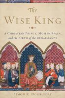 The Wise King: A Christian Prince, Muslim Spain, and the Birth of the Renaissance 0465066992 Book Cover