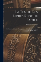 La Tenue Des Livres Rendue Facile: Ou Nouvelle Methode D'Enseignement de La Tenue Des Livres En Double Partie ... - Primary Source Edition 1018486585 Book Cover