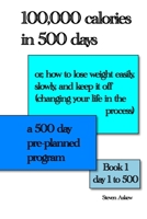 100,000 calories in 500 days: Or, how to lose weight easily, slowly, and keep it off (changing your life in the process) A 500 day pre-planned program 1527251578 Book Cover