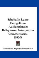 Scholia In Lucae Evangelium: Ad Supplendos Reliquorum Interpretum Commentarios (1830) 1167592107 Book Cover