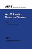 Arc Volcanism: Physics and Tectonics (Advances in Earth and Planetary Sciences) 9027716129 Book Cover