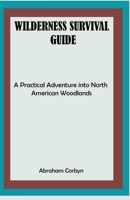 WILDERNESS SURVIVAL GUIDE: A Practical Adventure into North American Woodlands B0CCCJBRVM Book Cover