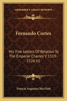 Fernando Cortes: His Five Letters Of Relation To The Emperor Charles V 1519-1526 V1 1428627022 Book Cover