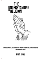 A Philosophical Assessment of Understanding Religion during the Indian Renaissance 1805452843 Book Cover