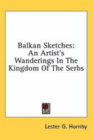Balkan Sketches: An Artist's Wanderings In The Kingdom Of The Serbs 116315251X Book Cover