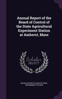 Annual Report of the Board of Control of the State Agricultural Experiment Station at Amherst, Mass 1357909519 Book Cover
