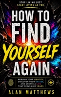 HOW TO FIND YOURSELF AGAIN: Rebuild Your Identity, Discover Your Values, and Create a Life That Feels Like Yours B0H2DQRSQ1 Book Cover