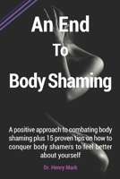 An End To Body Shaming: A positive approach to combating body shaming plus 15 proven tips on how to conquer body shamers to feel better about yourself B09CGFWN15 Book Cover