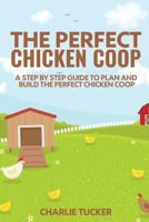 The Perfect Chicken Coop: A Step by Step Guide to Plan and Build the Perfect Chicken Coop 0692709835 Book Cover
