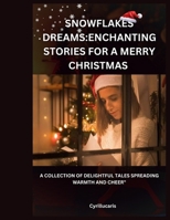 SNOWFLAKE DREAMS;Enchanting stories for a Merry Christmas: A Collection of Delightful Tales Spreading Warmth and Cheer" B0CQ84M7FP Book Cover