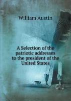 A Selection of the Patriotic Addresses to the President of the United States 0548492824 Book Cover