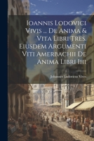 Ioannis Lodovici Vivis ... De Anima & Vita Libri Tres. Eiusdem Argumenti Viti Amerbachii De Anima Libri Iiii 1021331279 Book Cover
