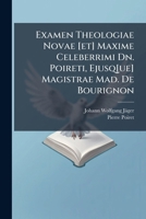 Examen Theologiae Novae [et] Maxime Celeberrimi Dn. Poireti, Ejusq[ue] Magistrae Mad. De Bourignon: Adjecta Est Epistola Ad Dn. Poiretum Responsoria 1179216172 Book Cover
