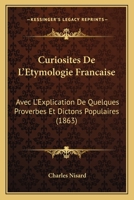 Curiosites De L'Etymologie Francaise: Avec L'Explication De Quelques Proverbes Et Dictons Populaires (1863) 114404877X Book Cover