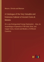 A Catalogue of the Very Valuable and Extensive Cabinet of Ancient Coins & Medals: Of a Late Distinguished Foreign Diplomatist... Also, An Assemblage ... Ancient and Modern, of Different Countries 3385602114 Book Cover