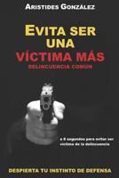 EVITA SER UNA VICTIMA MAS - DELINCUENCIA COMUN: DESPIERTA TU INSTINTO DE DEFENSA 1790436613 Book Cover