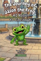 Journey of Jason the Frog AI Robot to Cincinnati 1971794317 Book Cover