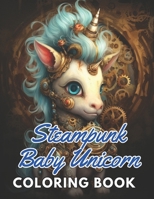 Steampunk Baby Unicorn Coloring Book for Adults: Beautiful and High-Quality Design To Relax and Enjoy B0CQ5M3G43 Book Cover