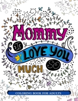 Mommy I Love You So Much: Mother's Day Coloring Book for Adults Gift Idea 1545582130 Book Cover