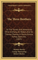 The Three Brothers, Or The Travels and Adventures of Sir Anthony, Sir Robert, & Sir Thomas Sherley 1241519064 Book Cover