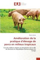 Amélioration de la pratique d’élevage de porcs en milieux tropicaux: Cas des milieux urbains et périurbains de la ville de Kinshasa en République Démocratique du Congo 6202538929 Book Cover